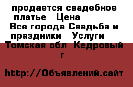 продается свадебное платье › Цена ­ 4 500 - Все города Свадьба и праздники » Услуги   . Томская обл.,Кедровый г.